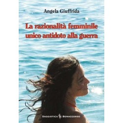 LA RAZIONALITA' FEMMINILE UNICO ANTIDOTO ALLA GUERRA  di Angela Giuffrida